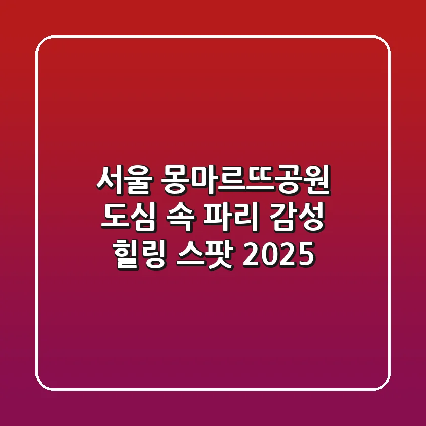 서울 몽마르뜨공원: 도심 속 파리 감성 힐링 스팟 2025