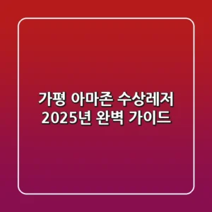 가평 아마존 수상레저: 2025년 완벽 가이드