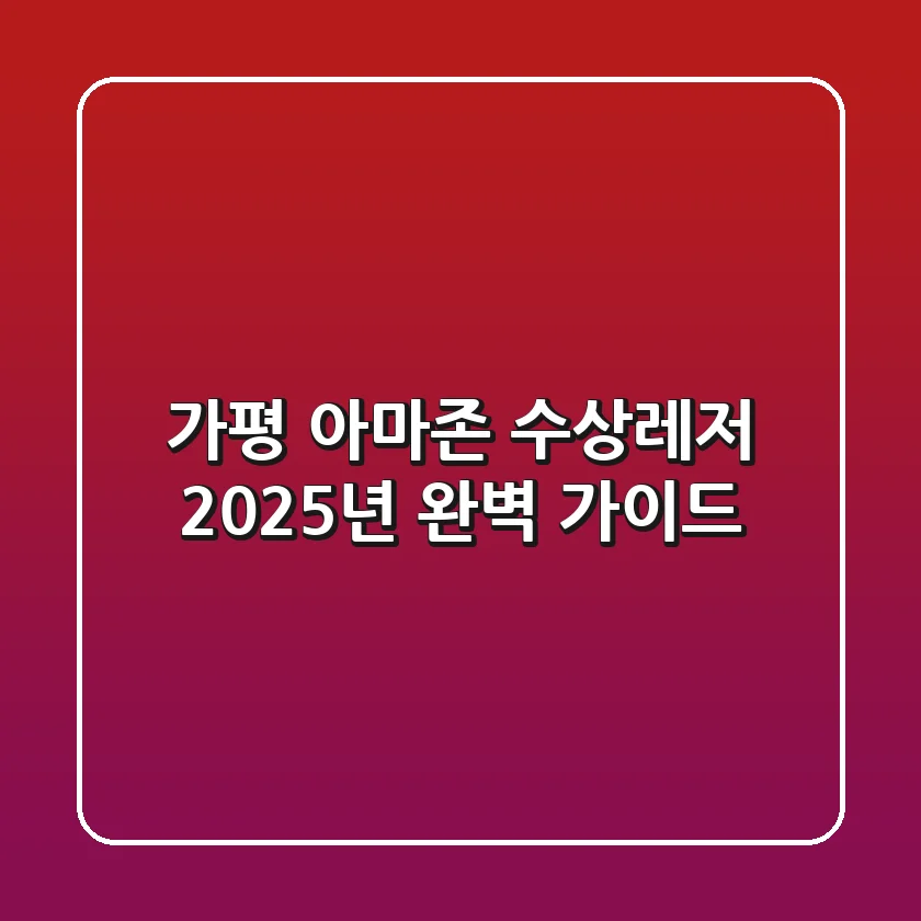 가평 아마존 수상레저: 2025년 완벽 가이드