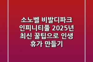 소노벨 비발디파크 인피니티풀: 2025년 최신 꿀팁으로 인생 휴가 만들기!