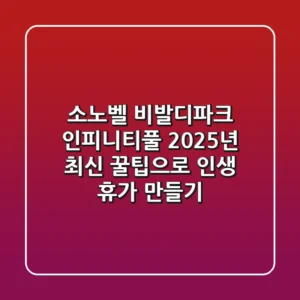 소노벨 비발디파크 인피니티풀: 2025년 최신 꿀팁으로 인생 휴가 만들기!