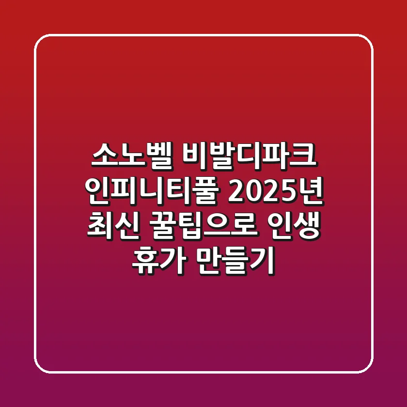소노벨 비발디파크 인피니티풀: 2025년 최신 꿀팁으로 인생 휴가 만들기!
