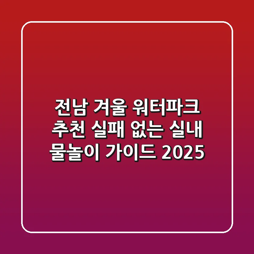 전남 겨울 워터파크 추천: 실패 없는 실내 물놀이 가이드 2025