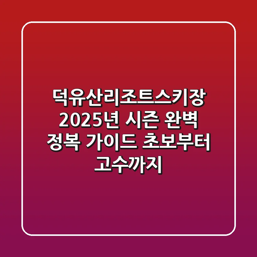 덕유산리조트스키장, 2025년 시즌 완벽 정복 가이드 (초보부터 고수까지)