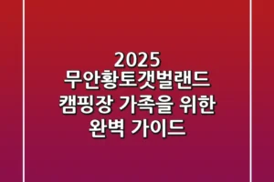 2025 무안황토갯벌랜드 캠핑장, 가족을 위한 완벽 가이드!