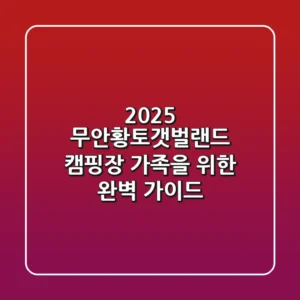 2025 무안황토갯벌랜드 캠핑장, 가족을 위한 완벽 가이드!