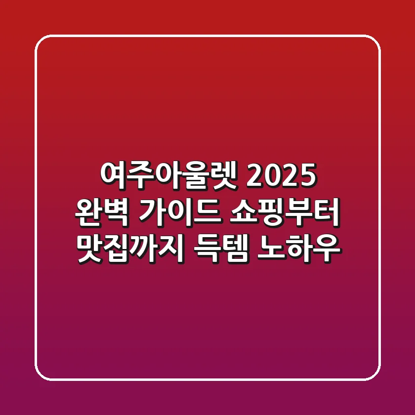 여주아울렛 2025 완벽 가이드: 쇼핑부터 맛집까지 득템 노하우!