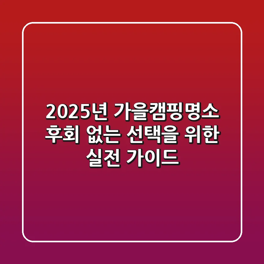 2025년 가을캠핑명소, 후회 없는 선택을 위한 실전 가이드