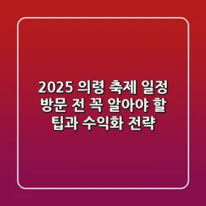 2025 의령 축제 일정, 방문 전 꼭 알아야 할 팁과 수익화 전략