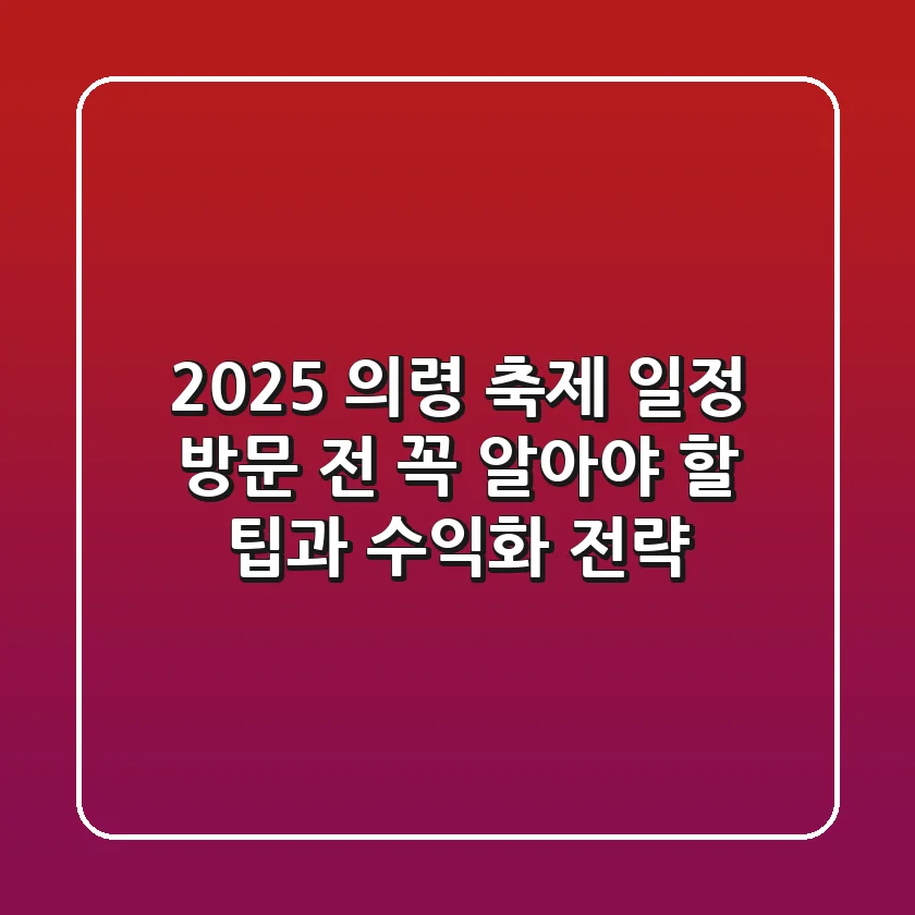 2025 의령 축제 일정, 방문 전 꼭 알아야 할 팁과 수익화 전략
