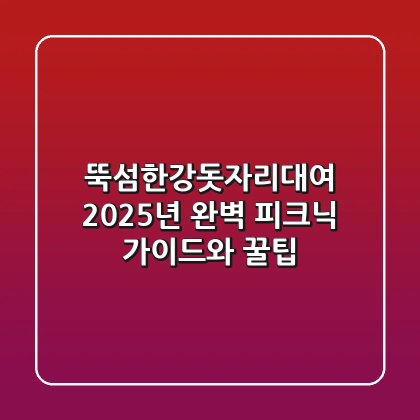 뚝섬한강돗자리대여, 2025년 완벽 피크닉 가이드와 꿀팁