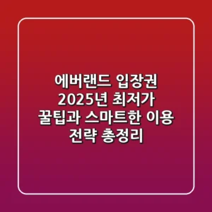 에버랜드 입장권, 2025년 최저가 꿀팁과 스마트한 이용 전략 총정리