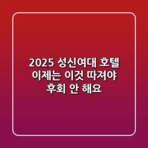 2025 성신여대 호텔, 이제는 '이것' 따져야 후회 안 해요!