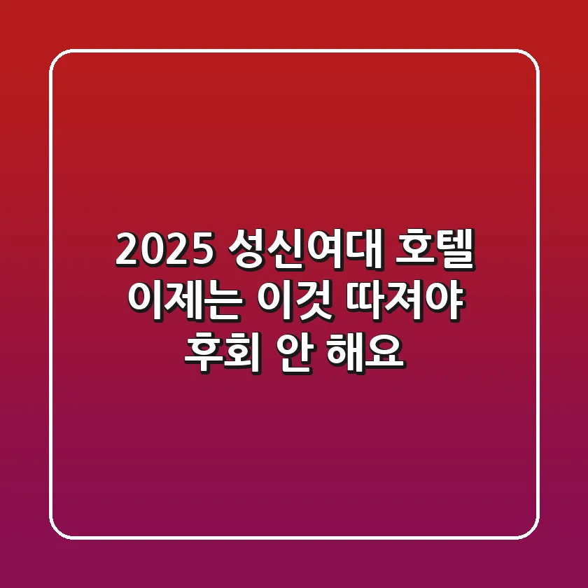2025 성신여대 호텔, 이제는 '이것' 따져야 후회 안 해요!