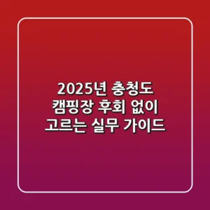 2025년 충청도 캠핑장, 후회 없이 고르는 실무 가이드