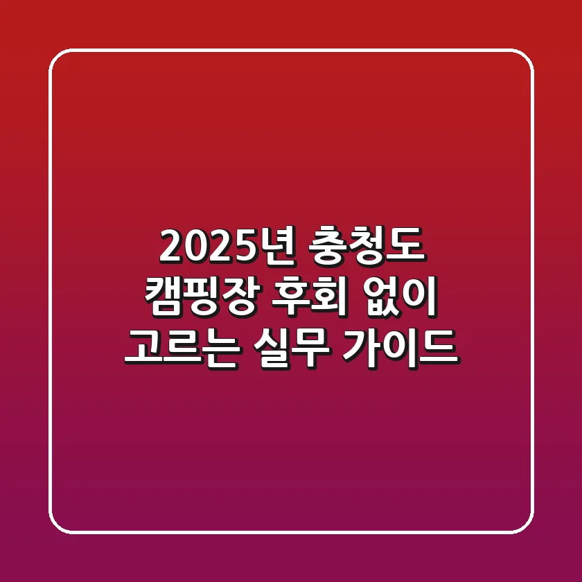 2025년 충청도 캠핑장, 후회 없이 고르는 실무 가이드