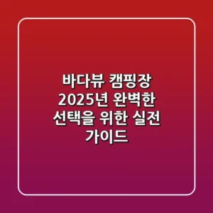 바다뷰 캠핑장, 2025년 완벽한 선택을 위한 실전 가이드
