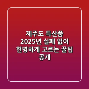 제주도 특산품, 2025년 실패 없이 현명하게 고르는 꿀팁 공개!