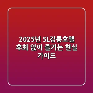 2025년 SL강릉호텔, 후회 없이 즐기는 현실 가이드