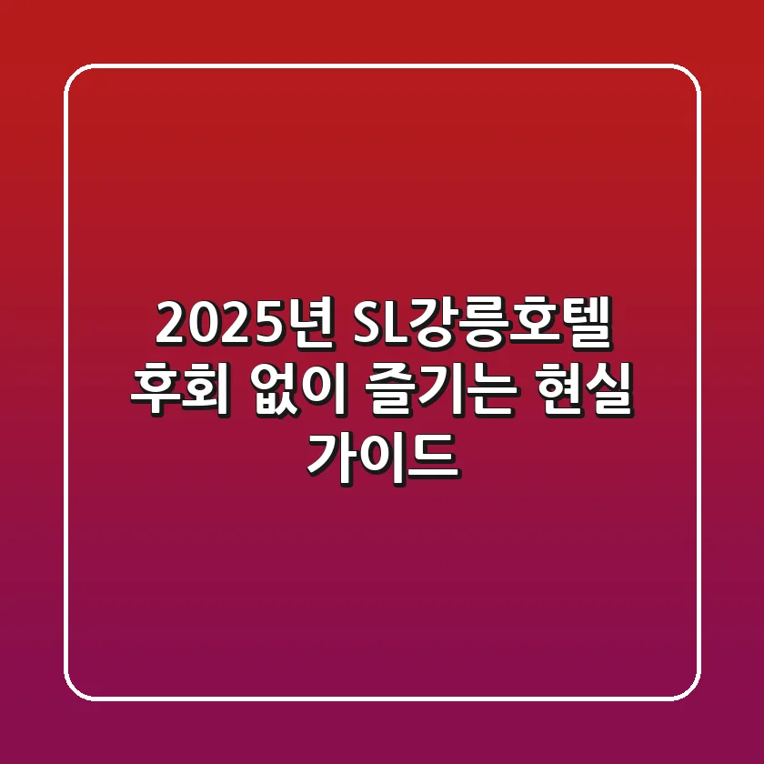 2025년 SL강릉호텔, 후회 없이 즐기는 현실 가이드