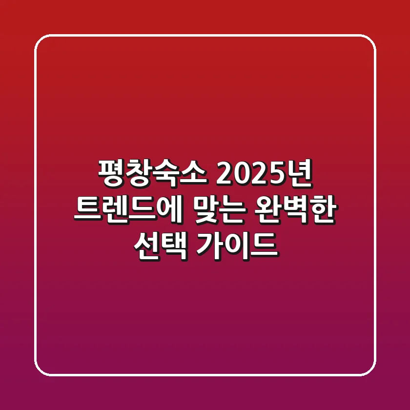 평창숙소, 2025년 트렌드에 맞는 완벽한 선택 가이드