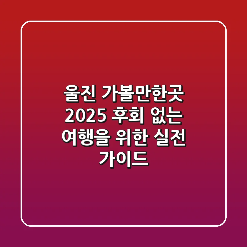 울진 가볼만한곳 2025: 후회 없는 여행을 위한 실전 가이드