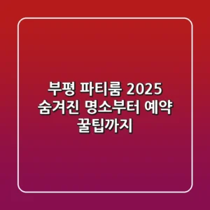 부평 파티룸 2025: 숨겨진 명소부터 예약 꿀팁까지!