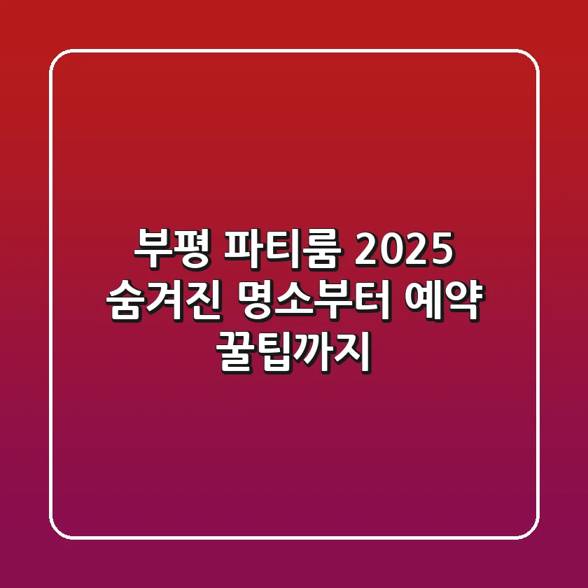 부평 파티룸 2025: 숨겨진 명소부터 예약 꿀팁까지!