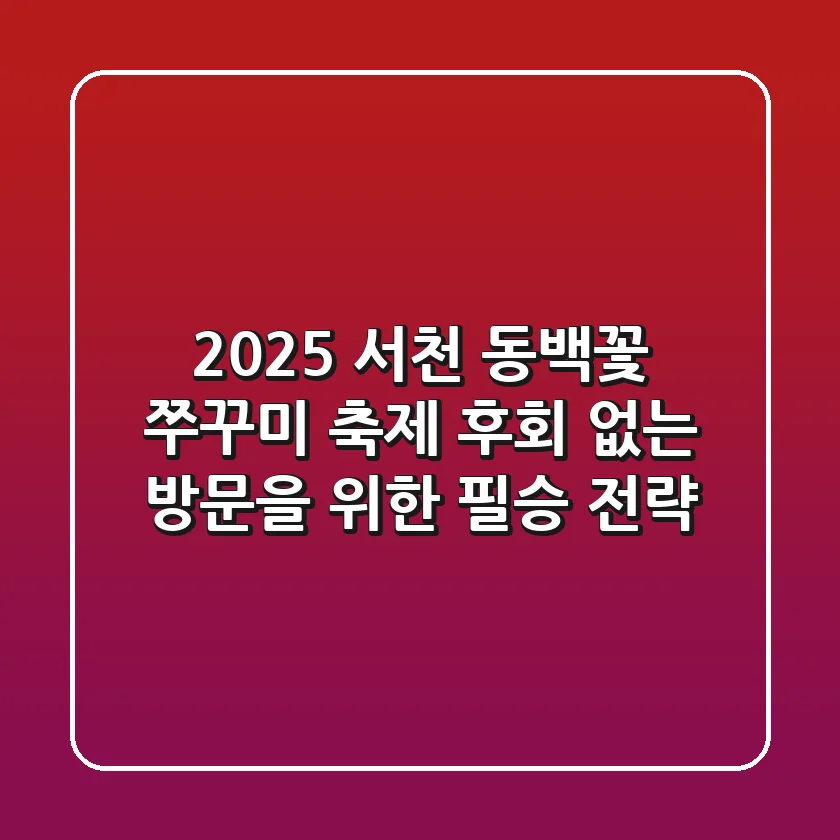 2025 서천 동백꽃 쭈꾸미 축제, 후회 없는 방문을 위한 필승 전략!