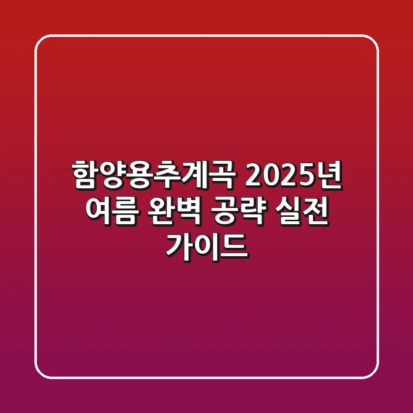 함양용추계곡, 2025년 여름 완벽 공략! 실전 가이드