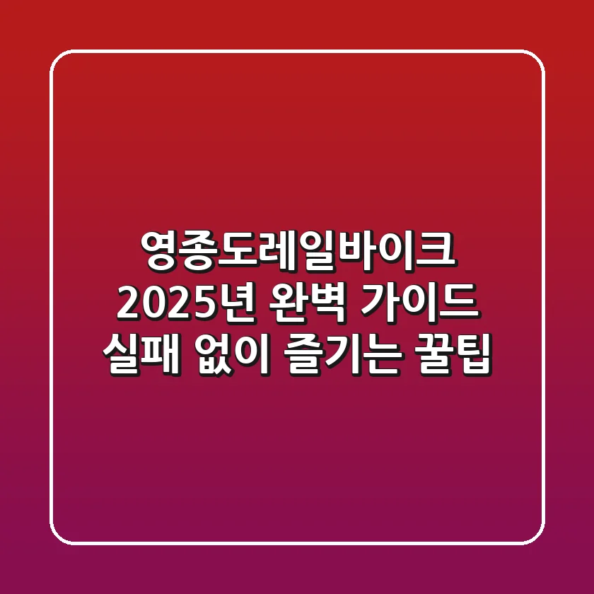 영종도레일바이크, 2025년 완벽 가이드: 실패 없이 즐기는 꿀팁