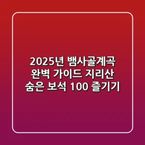 2025년 뱀사골계곡 완벽 가이드: 지리산 숨은 보석 100% 즐기기