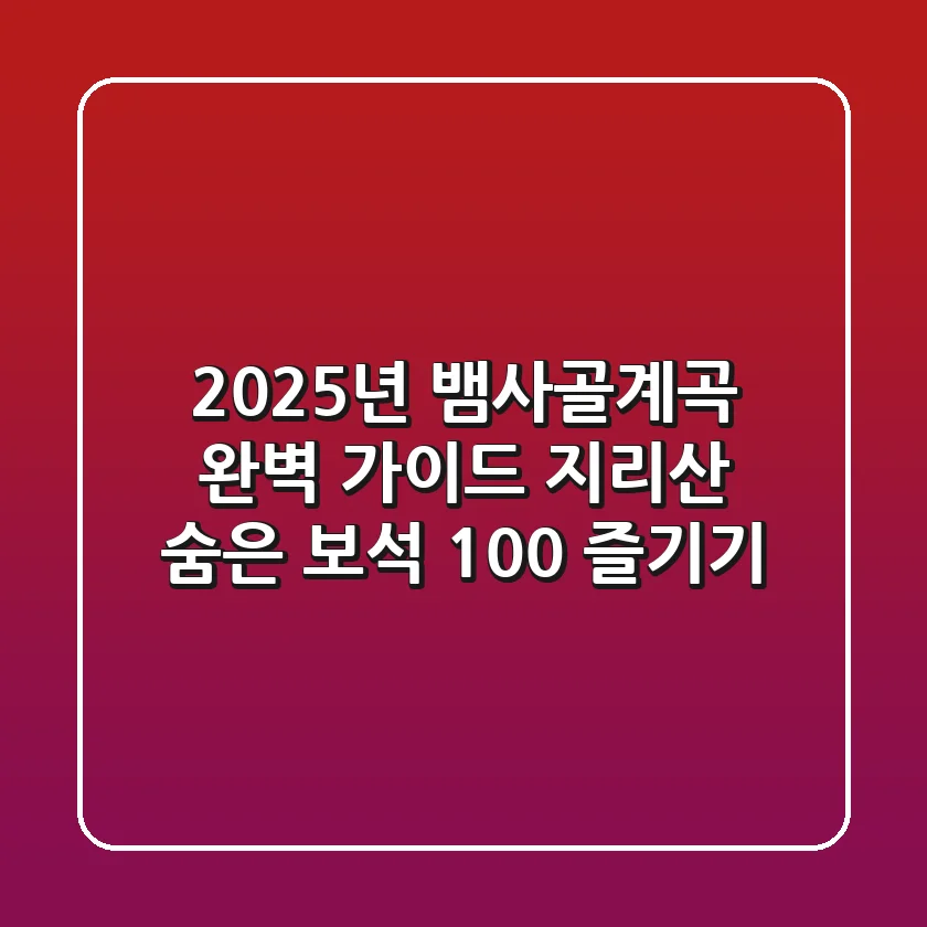 2025년 뱀사골계곡 완벽 가이드: 지리산 숨은 보석 100% 즐기기