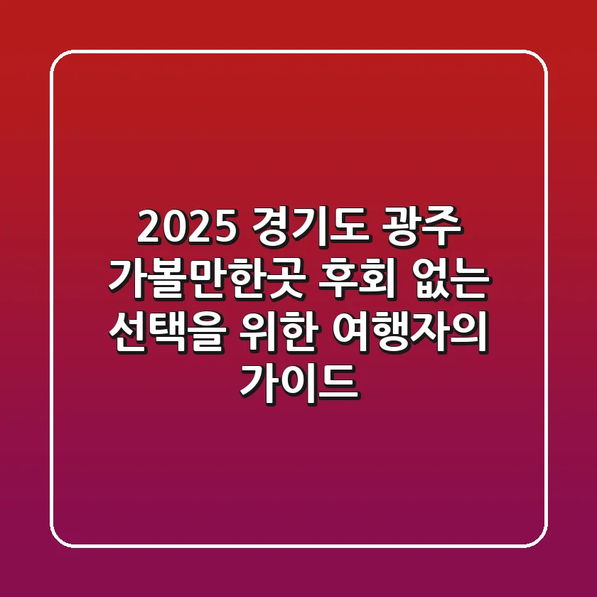 2025 경기도 광주 가볼만한곳: 후회 없는 선택을 위한 여행자의 가이드