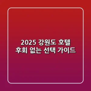 2025 강원도 호텔, 후회 없는 선택 가이드