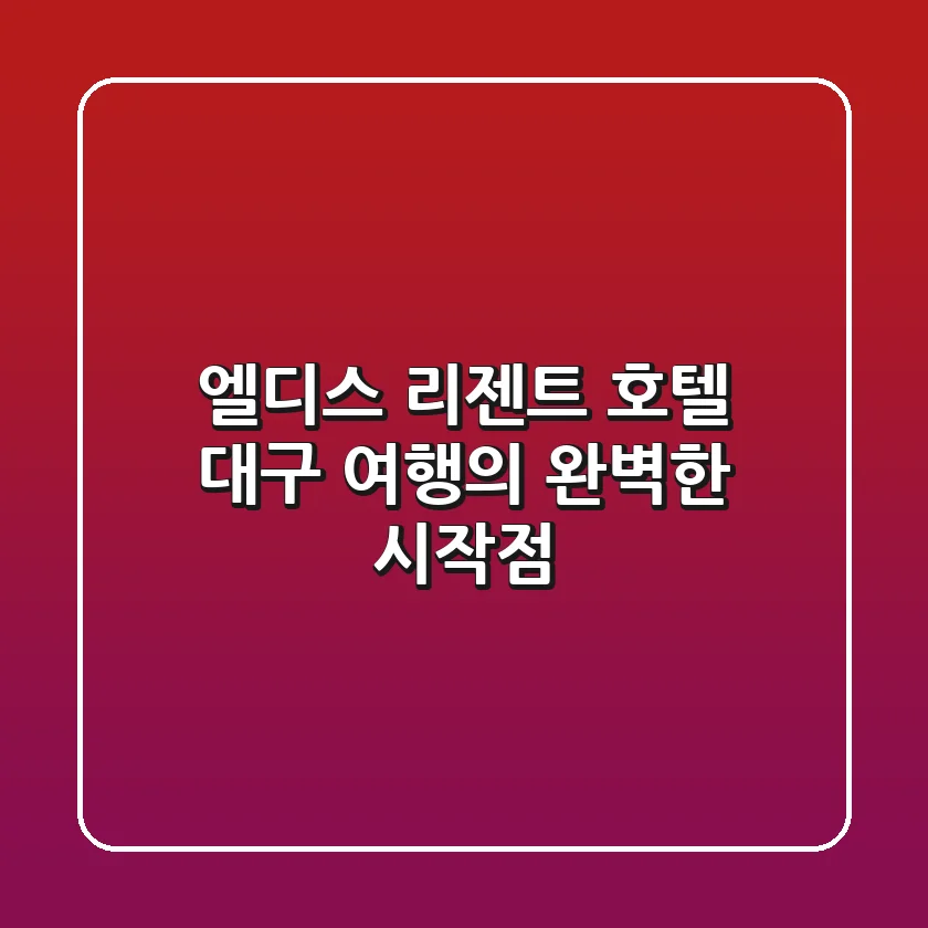 엘디스 리젠트 호텔, 대구 여행의 완벽한 시작점