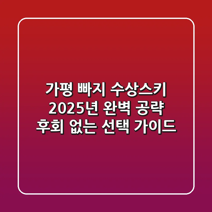 가평 빠지 수상스키, 2025년 완벽 공략! 후회 없는 선택 가이드