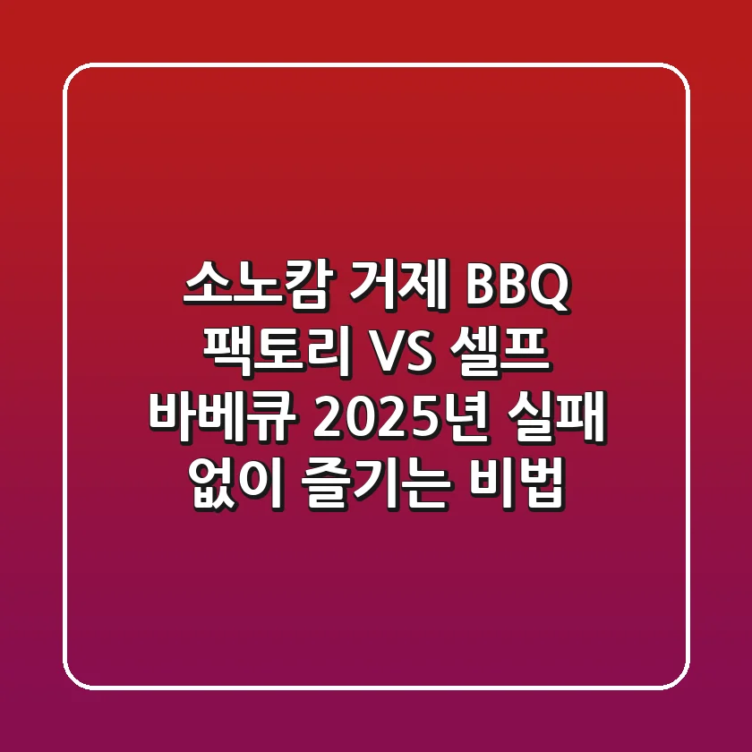 소노캄 거제 BBQ 팩토리 VS 셀프 바베큐, 2025년 실패 없이 즐기는 비법