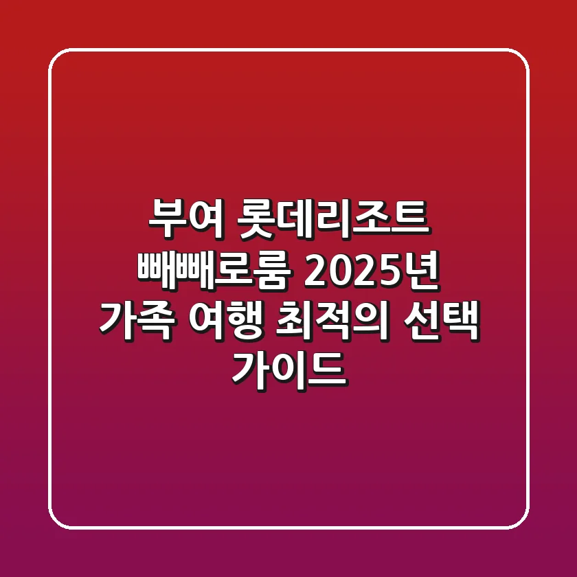 부여 롯데리조트 빼빼로룸, 2025년 가족 여행 최적의 선택 가이드!