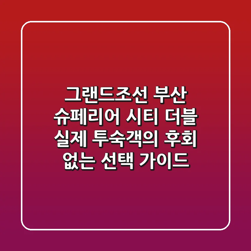 그랜드조선 부산 슈페리어 시티 더블: 실제 투숙객의 후회 없는 선택 가이드