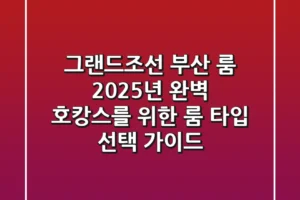 그랜드조선 부산 룸: 2025년 완벽 호캉스를 위한 룸 타입 & 선택 가이드