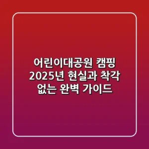어린이대공원 캠핑, 2025년 현실과 착각 없는 완벽 가이드!