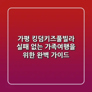 가평 킹덤키즈풀빌라, 실패 없는 가족여행을 위한 완벽 가이드
