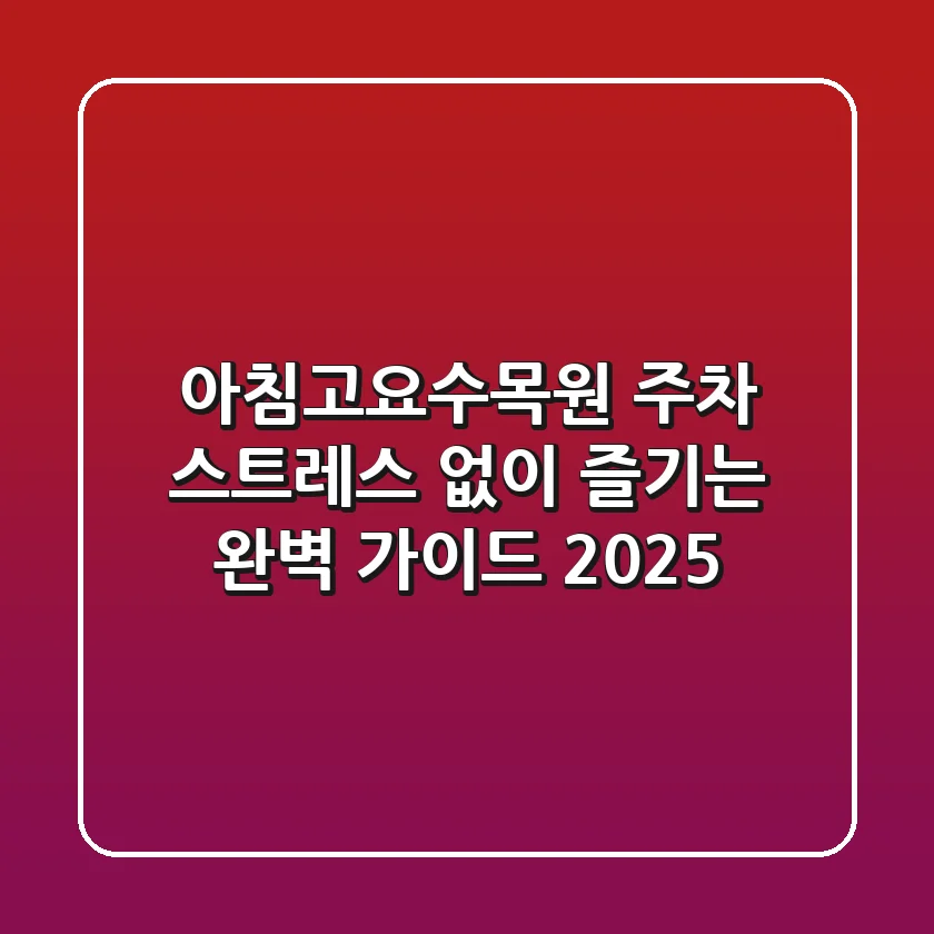 아침고요수목원 주차, 스트레스 없이 즐기는 완벽 가이드 2025