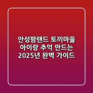 안성팜랜드 토끼마을, 아이랑 추억 만드는 2025년 완벽 가이드