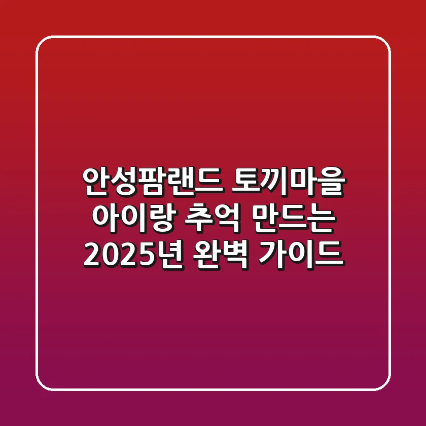 안성팜랜드 토끼마을, 아이랑 추억 만드는 2025년 완벽 가이드