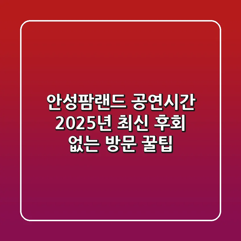 안성팜랜드 공연시간 2025년 최신! 후회 없는 방문 꿀팁