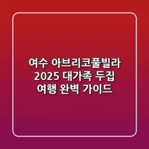 여수 아브리코풀빌라: 2025 대가족 & 두집 여행 완벽 가이드
