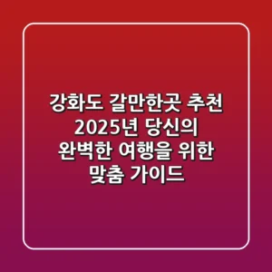 강화도 갈만한곳 추천: 2025년 당신의 완벽한 여행을 위한 맞춤 가이드