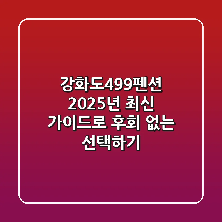 강화도499펜션, 2025년 최신 가이드로 후회 없는 선택하기!